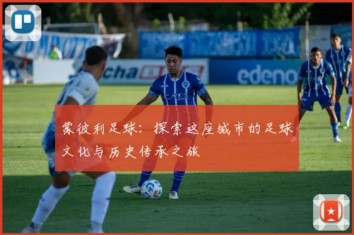 蒙彼利足球：探索这座城市的足球文化与历史传承之旅