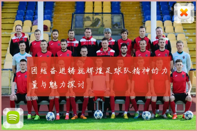 团结奋进铸就辉煌足球队精神的力量与魅力探讨