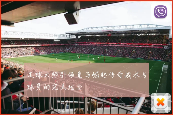 足球大师引领皇马崛起传奇战术与球员的完美结合