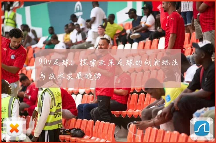 90v足球：探索未来足球的创新玩法与技术发展趋势